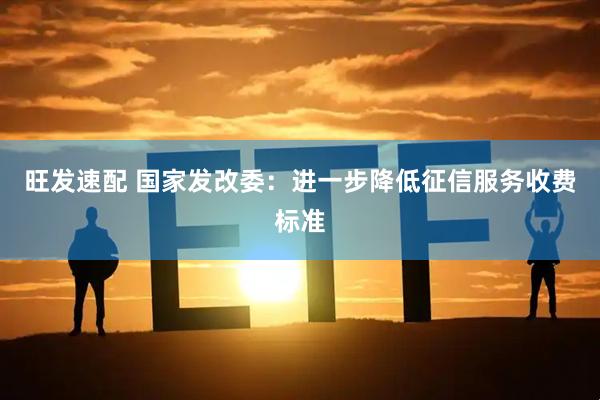 旺发速配 国家发改委：进一步降低征信服务收费标准