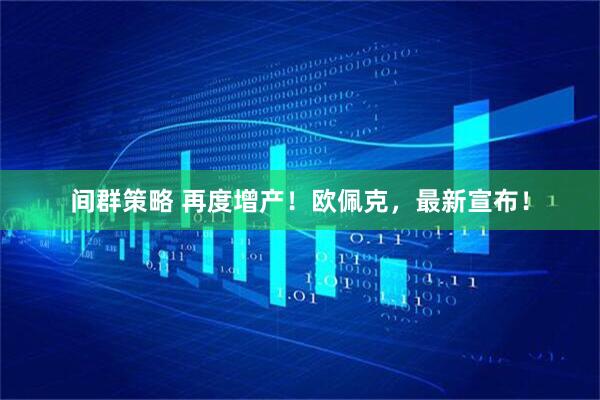 间群策略 再度增产！欧佩克，最新宣布！