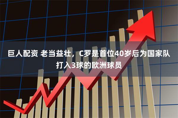 巨人配资 老当益壮，C罗是首位40岁后为国家队打入3球的欧洲球员