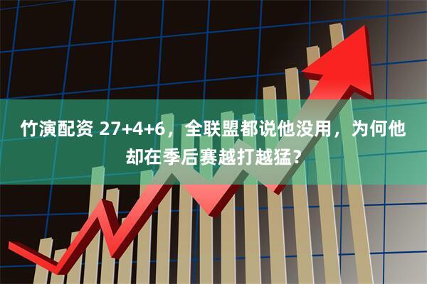 竹演配资 27+4+6，全联盟都说他没用，为何他却在季后赛越打越猛？
