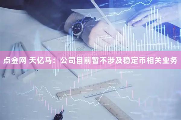 点金网 天亿马：公司目前暂不涉及稳定币相关业务