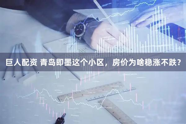巨人配资 青岛即墨这个小区，房价为啥稳涨不跌？