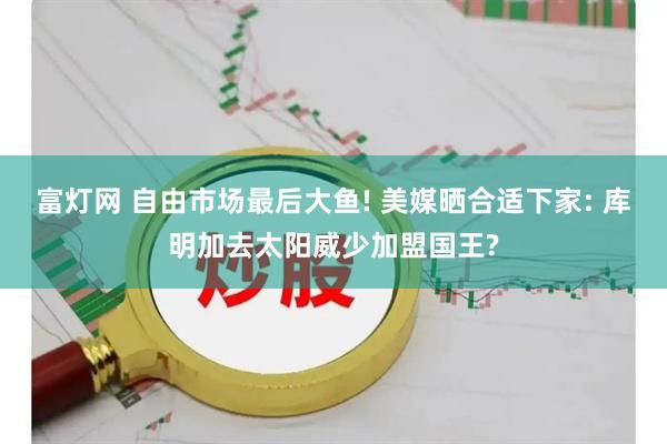富灯网 自由市场最后大鱼! 美媒晒合适下家: 库明加去太阳威少加盟国王?