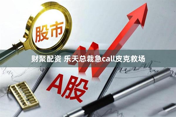 财聚配资 乐天总裁急call皮克救场