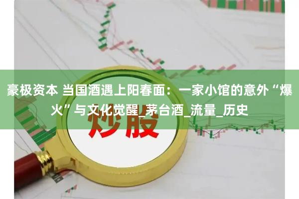 豪极资本 当国酒遇上阳春面：一家小馆的意外“爆火”与文化觉醒_茅台酒_流量_历史