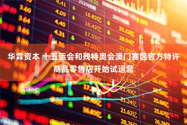 华霖资本 十五运会和残特奥会澳门赛区官方特许商品零售店开始试运营