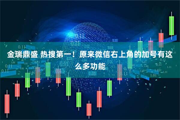 金瑞鼎盛 热搜第一！原来微信右上角的加号有这么多功能