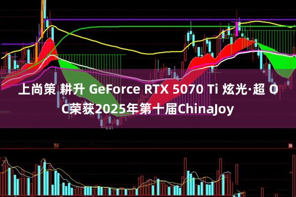 上尚策 耕升 GeForce RTX 5070 Ti 炫光·超 OC荣获2025年第十届ChinaJoy