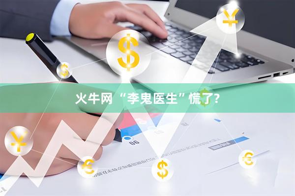 火牛网 “李鬼医生”慌了?