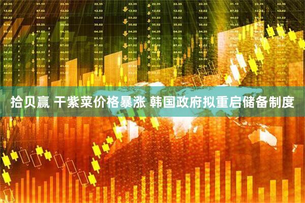 拾贝赢 干紫菜价格暴涨 韩国政府拟重启储备制度
