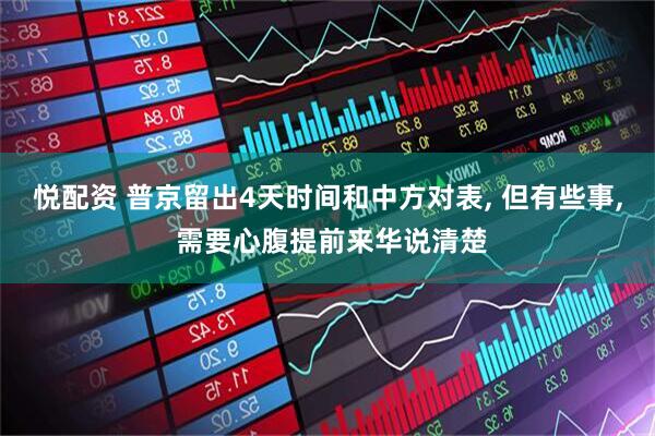 悦配资 普京留出4天时间和中方对表, 但有些事, 需要心腹提前来华说清楚