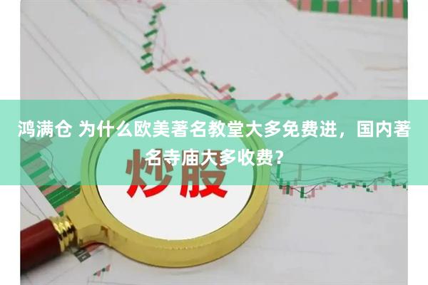 鸿满仓 为什么欧美著名教堂大多免费进，国内著名寺庙大多收费？