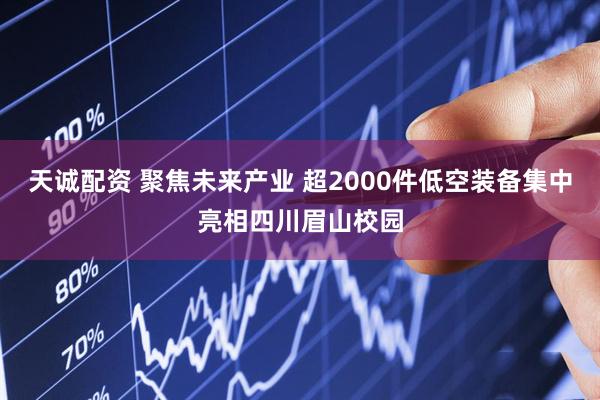 天诚配资 聚焦未来产业 超2000件低空装备集中亮相四川眉山校园