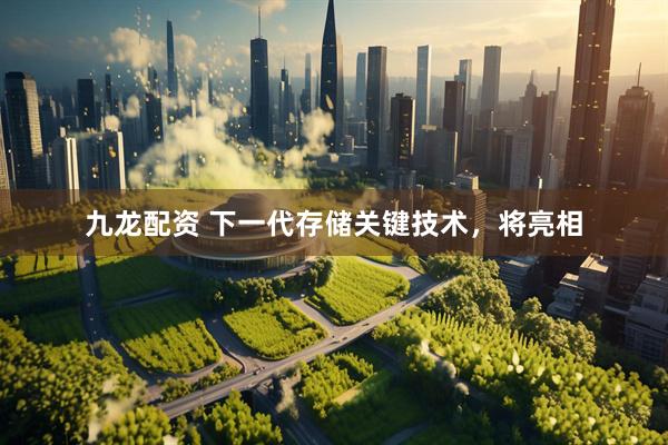 九龙配资 下一代存储关键技术，将亮相