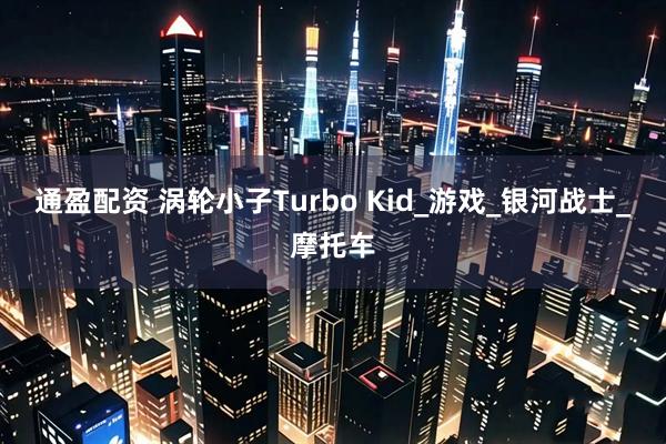 通盈配资 涡轮小子Turbo Kid_游戏_银河战士_摩托车