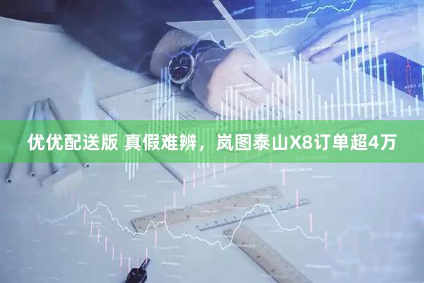 优优配送版 真假难辨，岚图泰山X8订单超4万